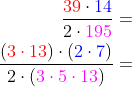 \begin{aligned}\dfrac{{\color{Red} 39}\cdot {\color{Blue} 14}}{2\cdot {\color{Magenta} 195}}=\\ \dfrac{\left( {\color{Red} 3\cdot 13}\right) \cdot \left( {\color{Blue} 2\cdot 7}\right) }{2\cdot \left( {\color{Magenta} 3\cdot 5\cdot 13}\right) }=\\ \end{aligned}